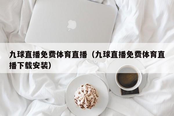 九球直播免费体育直播（九球直播免费体育直播下载安装）