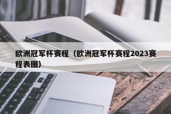 欧洲冠军杯赛程（欧洲冠军杯赛程2023赛程表图）