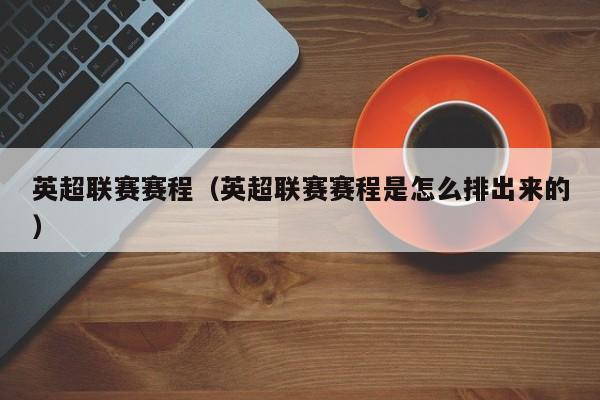 英超联赛赛程（英超联赛赛程是怎么排出来的）