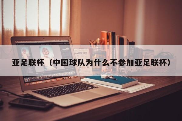 亚足联杯（中国球队为什么不参加亚足联杯）