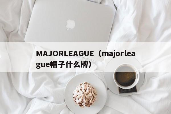 MAJORLEAGUE（majorleague帽子什么牌）