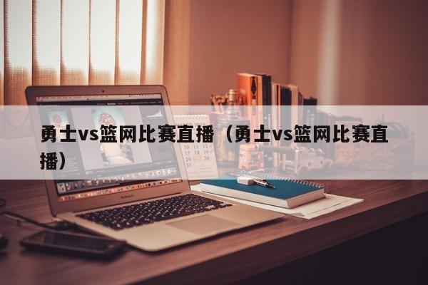 勇士vs篮网比赛直播（勇士vs篮网比赛直播）