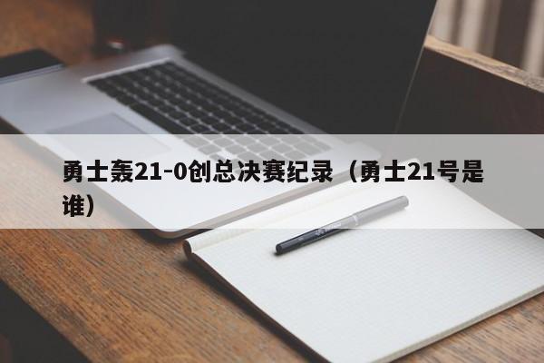 勇士轰21-0创总决赛纪录（勇士21号是谁）