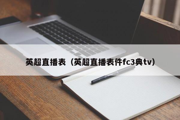 英超直播表（英超直播表件fc3典tv）