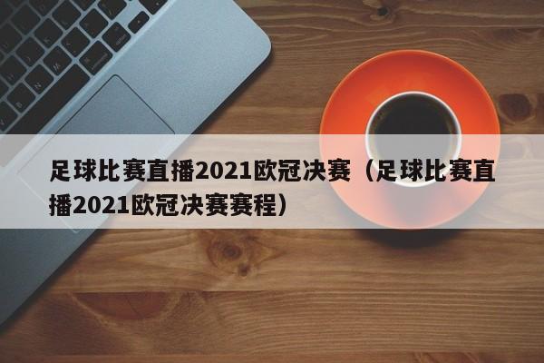 足球比赛直播2021欧冠决赛（足球比赛直播2021欧冠决赛赛程）