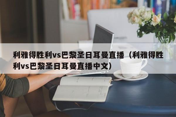 利雅得胜利vs巴黎圣日耳曼直播（利雅得胜利vs巴黎圣日耳曼直播中文）