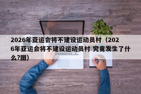 2026年亚运会将不建设运动员村（2026年亚运会将不建设运动员村 究竟发生了什么?图）