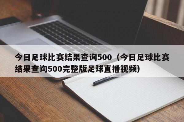 今日足球比赛结果查询500（今日足球比赛结果查询500完整版足球直播视频）