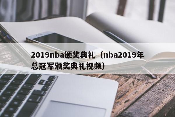 2019nba颁奖典礼（nba2019年总冠军颁奖典礼视频）