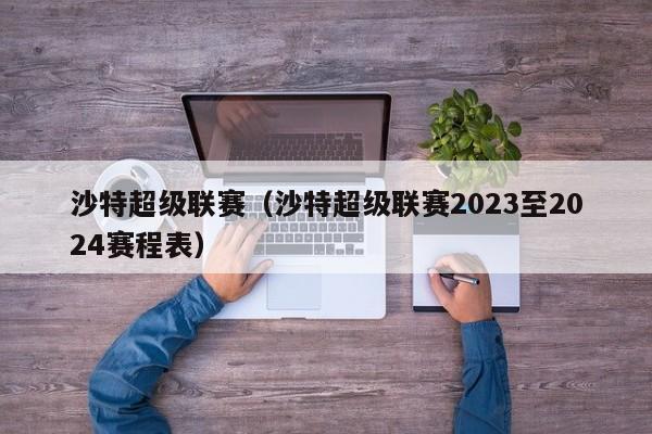 沙特超级联赛（沙特超级联赛2023至2024赛程表）