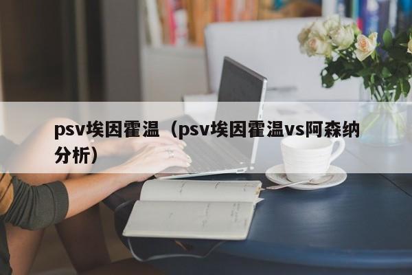 psv埃因霍温（psv埃因霍温vs阿森纳分析）