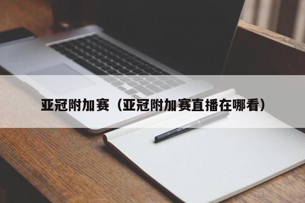 亚冠附加赛（亚冠附加赛直播在哪看）