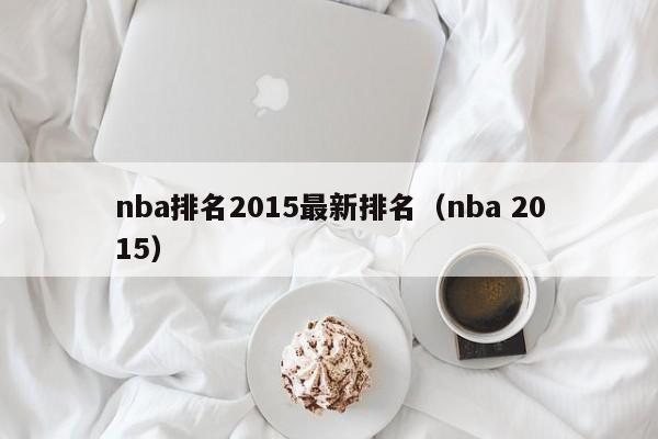 nba排名2015最新排名（nba 2015）