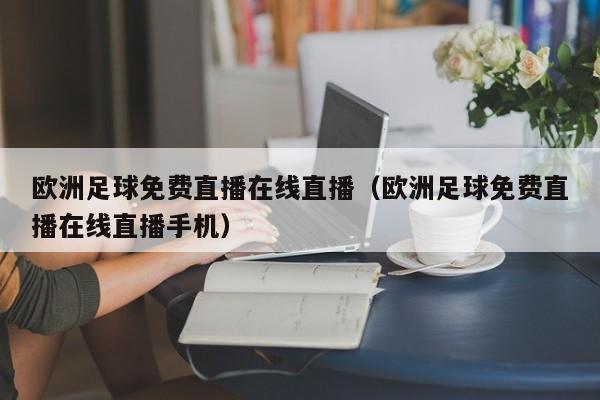 欧洲足球免费直播在线直播（欧洲足球免费直播在线直播手机）