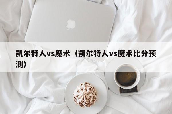 凯尔特人vs魔术（凯尔特人vs魔术比分预测）