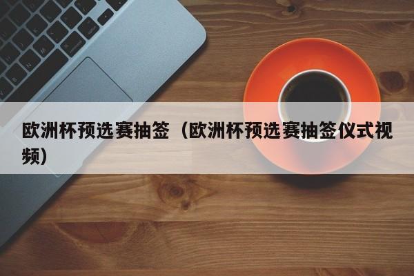 欧洲杯预选赛抽签（欧洲杯预选赛抽签仪式视频）
