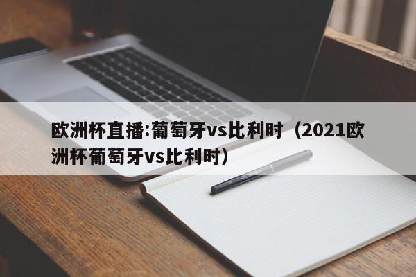 欧洲杯直播:葡萄牙vs比利时（2021欧洲杯葡萄牙vs比利时）