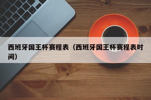 西班牙国王杯赛程表（西班牙国王杯赛程表时间）