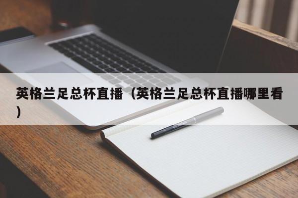 英格兰足总杯直播（英格兰足总杯直播哪里看）