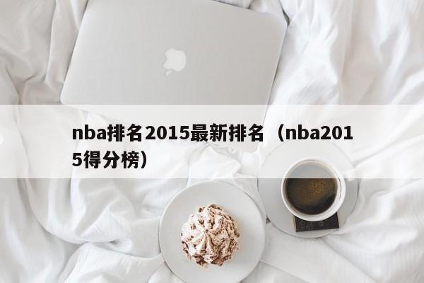 nba排名2015最新排名（nba2015得分榜）