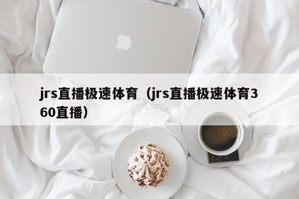 jrs直播极速体育（jrs直播极速体育360直播）