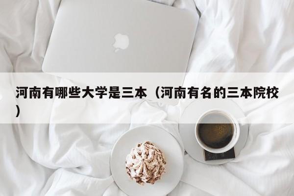 河南有哪些大学是三本（河南有名的三本院校）