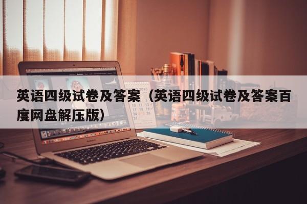 英语四级试卷及答案（英语四级试卷及答案百度网盘解压版）