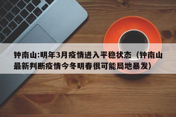 钟南山:明年3月疫情进入平稳状态（钟南山最新判断疫情今冬明春很可能局地暴发）