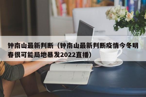 钟南山最新判断（钟南山最新判断疫情今冬明春很可能局地暴发2022直播）