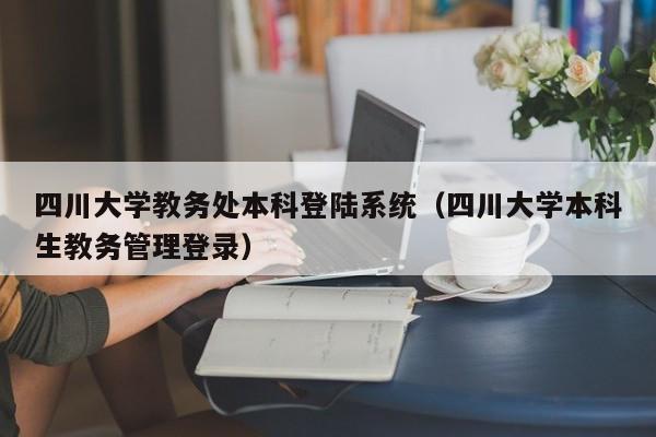 四川大学教务处本科登陆系统（四川大学本科生教务管理登录）