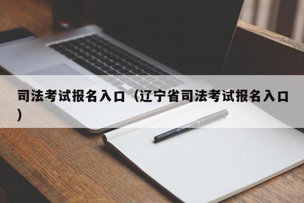 司法考试报名入口（辽宁省司法考试报名入口）