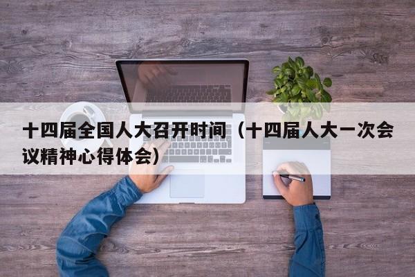 十四届全国人大召开时间（十四届人大一次会议精神心得体会）