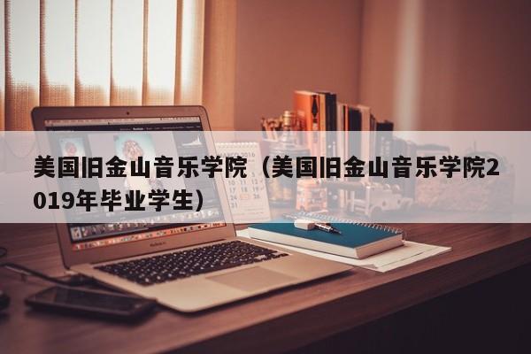美国旧金山音乐学院（美国旧金山音乐学院2019年毕业学生）