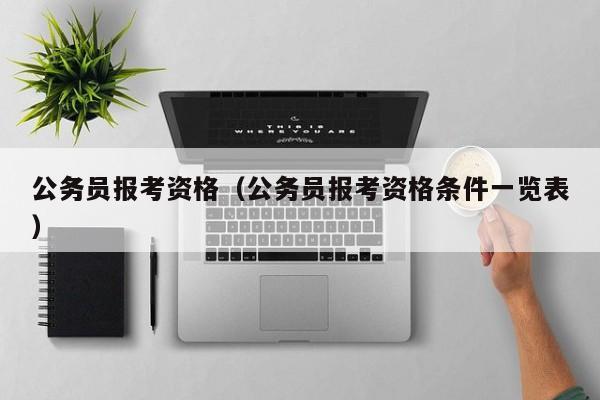 公务员报考资格（公务员报考资格条件一览表）