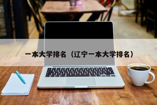一本大学排名（辽宁一本大学排名）