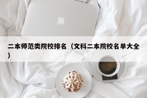 二本师范类院校排名（文科二本院校名单大全）