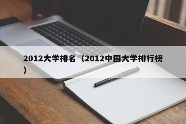 2012大学排名（2012中国大学排行榜）