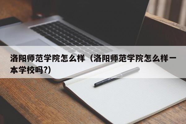洛阳师范学院怎么样（洛阳师范学院怎么样一本学校吗?）