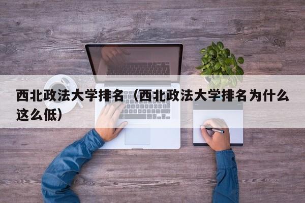 西北政法大学排名（西北政法大学排名为什么这么低）
