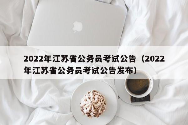 2022年江苏省公务员考试公告（2022年江苏省公务员考试公告发布）