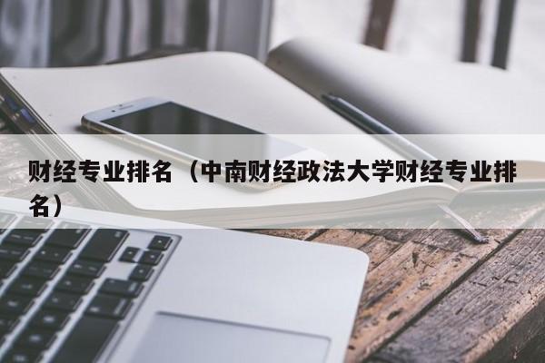 财经专业排名（中南财经政法大学财经专业排名）