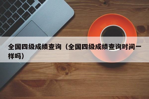 全国四级成绩查询（全国四级成绩查询时间一样吗）