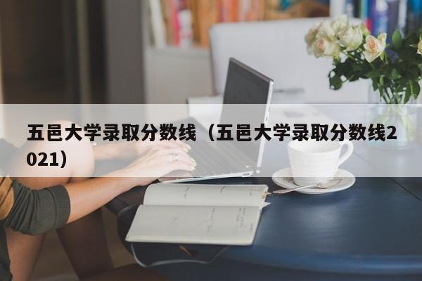 五邑大学录取分数线（五邑大学录取分数线2021）
