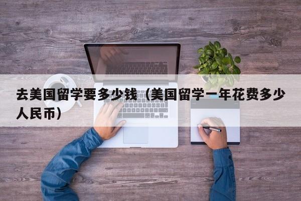 去美国留学要多少钱（美国留学一年花费多少人民币）