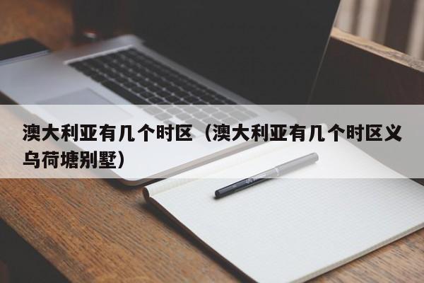 澳大利亚有几个时区（澳大利亚有几个时区义乌荷塘别墅）