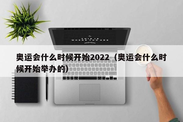 奥运会什么时候开始2022（奥运会什么时候开始举办的）