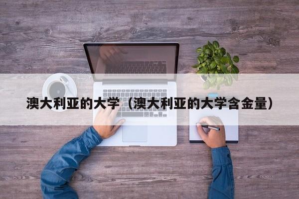 澳大利亚的大学（澳大利亚的大学含金量）
