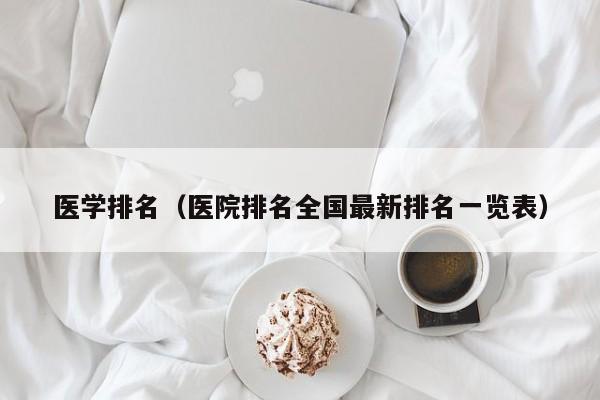 医学排名（医院排名全国最新排名一览表）