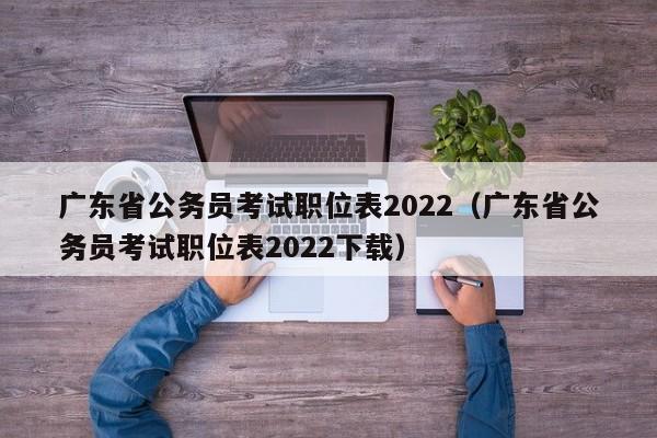 广东省公务员考试职位表2022（广东省公务员考试职位表2022下载）