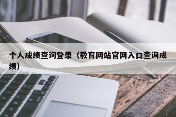个人成绩查询登录（教育网站官网入口查询成绩）